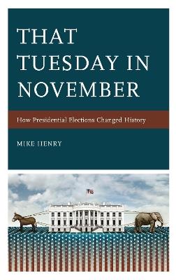 That Tuesday in November: How Presidential Elections Changed History - Mike Henry - cover