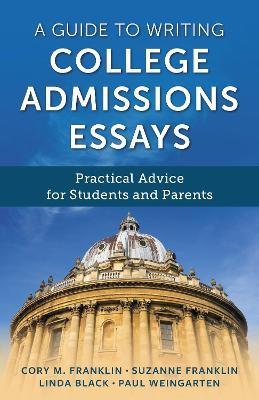 A Guide to Writing College Admissions Essays: Practical Advice for Students and Parents - Cory M. Franklin,Paul Weingarten,Suzanne Franklin - cover