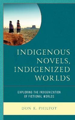 Indigenous Novels, Indigenized Worlds: Exploring the Indigenization of Fictional Worlds - Don K. Philpot - cover