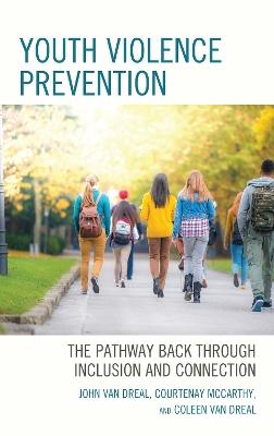Youth Violence Prevention: The Pathway Back through Inclusion and Connection - John Van Dreal,Courtenay McCarthy,Coleen Van Dreal - cover