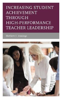 Increasing Student Achievement through High-Performance Teacher Leadership - Matthew J. Jennings - cover