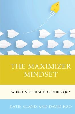 The Maximizer Mindset: Work Less, Achieve More, Spread Joy - Katie Alaniz,David Hao - cover
