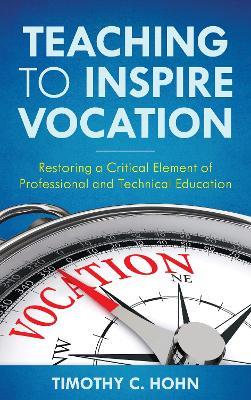 Teaching to Inspire Vocation: Restoring a Critical Element of Professional and Technical Education - Timothy C Hohn - cover