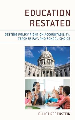 Education Restated: Getting Policy Right on Accountability, Teacher Pay, and School Choice - Elliot Regenstein - cover