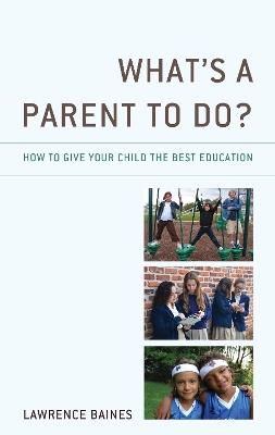 What's a Parent to Do?: How to Give Your Child the Best Education - Lawrence Baines - cover
