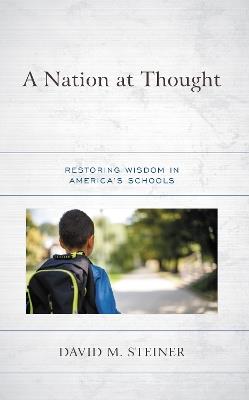 A Nation at Thought: Restoring Wisdom in America's Schools - David M. Steiner - cover