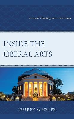 Inside the Liberal Arts: Critical Thinking and Citizenship - Jeffrey Scheuer - cover