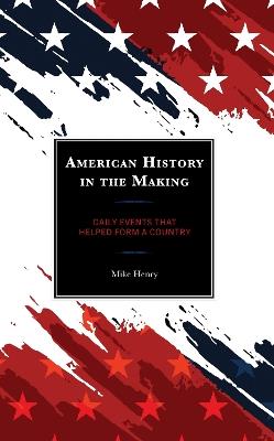 American History in the Making: Daily Events That Helped Form a Country - Mike Henry - cover