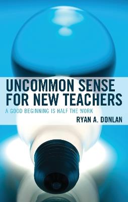 Uncommon Sense for New Teachers: A Good Beginning Is Half the Work - Ryan A. Donlan - cover