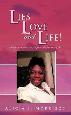 Lies, Love, and Life!: Taking Back What the Devil Thought He Stole from Me: My Story! - Alicia J Morrison - cover