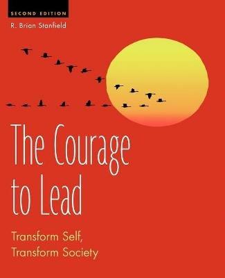 The Courage to Lead: Transform Self, Transform Society - R Brian Stanfield - cover