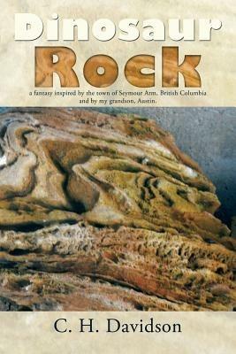 Dinosaur Rock: A Fantasy Inspired by the Town of Seymour Arm, British Columbia and by My Grandson, Austin. - C H Davidson - cover