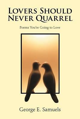 Lovers Should Never Quarrel: Poems You're Going to Love - George E Samuels - cover