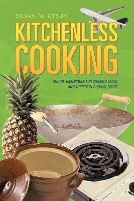 Kitchenless Cooking: Unique Techniques for Cooking Large and Thrifty in a Small Space - Susan M Otsuki - cover