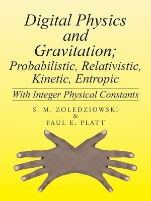 Digital Physics and Gravitation; Probabilistic, Relativistic, Kinetic, Entropic: With Integer Physical Constants - S M Zoledziowski,Paul E Platt - cover