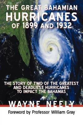 The Great Bahamian Hurricanes of 1899 and 1932: The Story of Two of the Greatest and Deadliest Hurricanes to Impact the Bahamas - Wayne Neely - cover