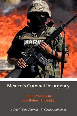 Mexico's Criminal Insurgency: A Small Wars Journal-El Centro Anthology - John P Sullivan - cover