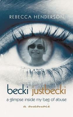 Becki Justbecki: A Glimpse Inside My Bag of Abuse - Rebecca Henderson - cover