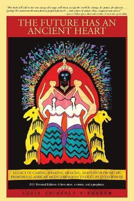 The Future Has an Ancient Heart: Legacy of Caring, Sharing, Healing, and Vision from the Primordial African Mediterranean to Occupy Everywhere - Lucia Chiavola Birnbaum - cover
