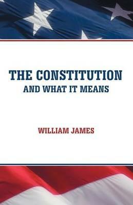 The Constitution and What It Means - William James - cover