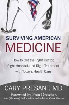 Surviving American Medicine: How to Get the Right Doctor, Right Hospital, and Right Treatment with Today's Health Care - Cary Presant - cover