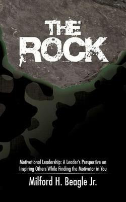 The Rock: Motivational Leadership: A Leader's Perspective on Inspiring Others While Finding the Motivator in You - Milford H Beagle - cover
