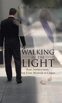 Walking in the Light: Basic Instructions for Every Believer in Christ - Carl V McCalman - cover