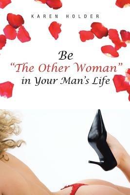 Be The Other Woman in Your Man's Life - Karen Holder - cover