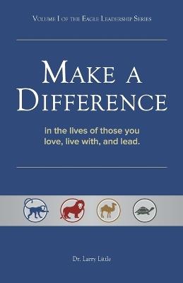 Make a Difference: In the Lives of Those You Love, Live With, and Lead - Larry Little - cover