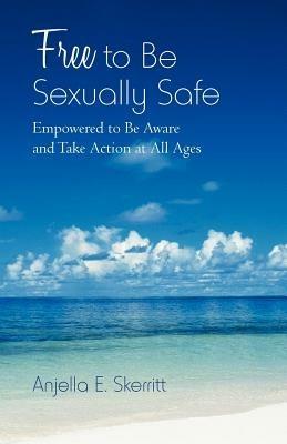 Free to Be Sexually Safe: Empowered to Be Aware and Take Action at All Ages - Anjella E Skerritt - cover