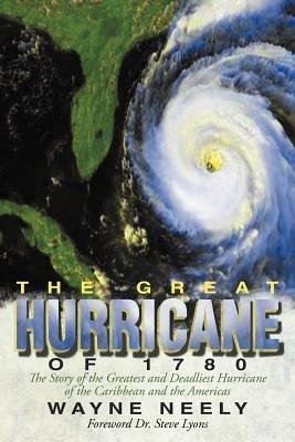 The Great Hurricane of 1780: The Story of the Greatest and Deadliest Hurricane of the Caribbean and the Americas - Wayne Neely - cover