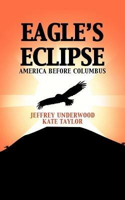 Eagle's Eclipse: America Before Columbus - Jeffrey Underwood,Kate Taylor - cover