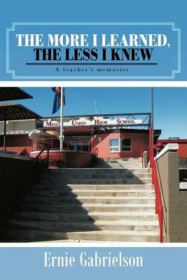 The More I Learned, the Less I Knew: A Teacher's Memories - Ernie Gabrielson - cover