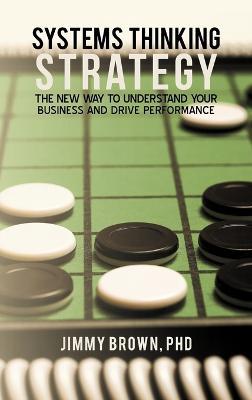 Systems Thinking Strategy: The New Way to Understand Your Business and Drive Performance - Jimmy Brown - cover