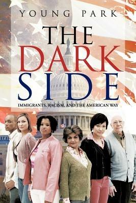 The Dark Side: Immigrants, Racism, and the American Way - Young Park - cover