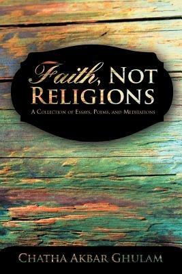 Faith, Not Religions: A Collection of Essays - Chatha Akbar Ghulam - cover