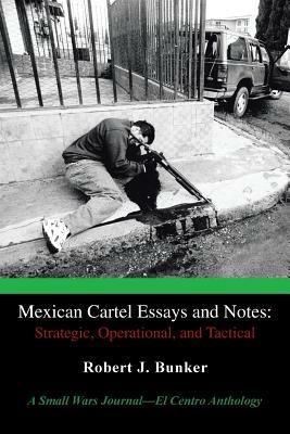 Mexican Cartel Essays and Notes: Strategic, Operational, and Tactical: A Small Wars Journal-El Centro Anthology - Robert J Bunker - cover
