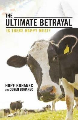 The Ultimate Betrayal: Is There Happy Meat? - Hope Bohanec - cover