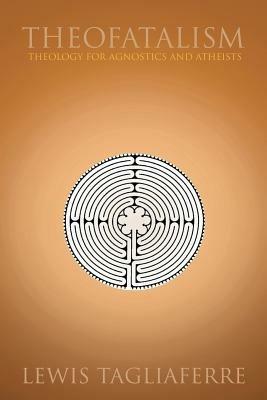 Theofatalism: Theology for Agnostics and Atheists - Lewis Tagliaferre - cover