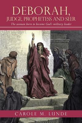 Deborah, Judge, Prophetess and Seer: The Woman Born to Become God's Military Leader - Carole M Lunde - cover