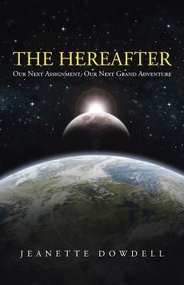 The Hereafter: Our Next Assignment, Our Next Grand Adventure - Jeanette Dowdell - cover
