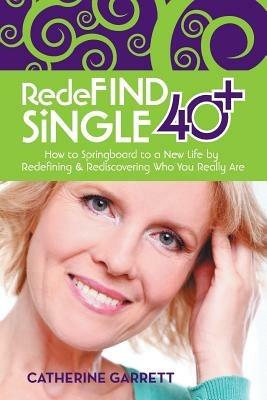 Redefind Single 40+: How to Springboard to a New Life by Redefining & Rediscovering Who You Really Are - Catherine Garrett - cover