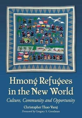 Hmong Refugees in the New World: Culture, Community and Opportunity - Christopher Thao Vang - cover