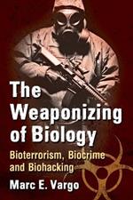 The Weaponizing of Biology: Bioterrorism, Biocrime and Biohacking