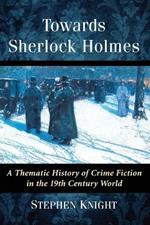 Towards Sherlock Holmes: A Thematic History of Crime Fiction in the 19th Century World