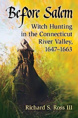 Before Salem: Witch Hunting in the Connecticut River Valley, 1647-1663 - Richard S. Ross III - cover