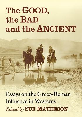 The Good, the Bad and the Ancient: Essays on the Greco-Roman Influence in Westerns - cover