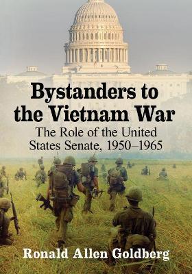 Bystanders to the Vietnam War: The Role of the United States Senate, 1950-1965 - Ron Goldberg - cover