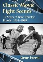 Classic Movie Fight Scenes: 75 Years of Bare Knuckle Brawls, 1914-1989 - Gene Freese - cover