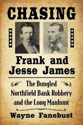 Chasing Frank and Jesse James: The Bungled Northfield Bank Robbery and the Long Manhunt - Wayne Fanebust - cover